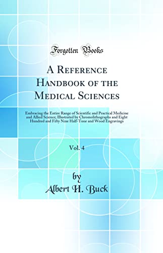 A Reference Handbook of the Medical Sciences, Vol. 4: Embracing the Entire Range of Scientific and Practical Medicine and Allied Science; Illustrated by Chromolithographs and Eight Hundred and Fifty Nine Half-Tone and Wood Engravings (Classic Reprint)