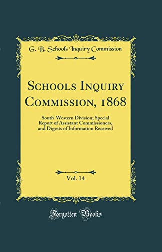 Schools Inquiry Commission, 1868, Vol. 14: South-Western Division; Special Report of Assistant Commissioners, and Digests of Information Received (Classic Reprint)