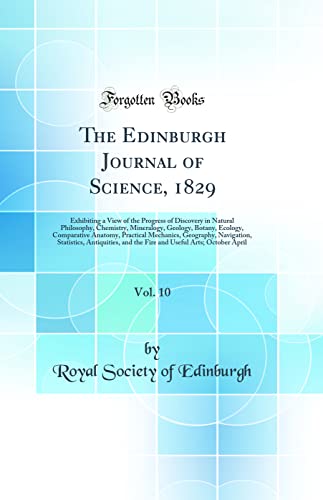 The Edinburgh Journal of Science, 1829, Vol. 10: Exhibiting a View of the Progress of Discovery in Natural Philosophy, Chemistry, Mineralogy, Geology, Botany, Ecology, Comparative Anatomy, Practical Mechanics, Geography, Navigation, Statistics, Antiquitie