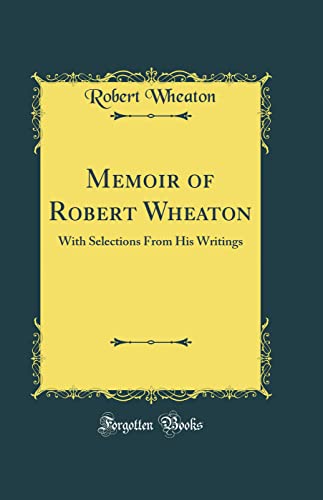 Memoir of Robert Wheaton: With Selections From His Writings (Classic Reprint)