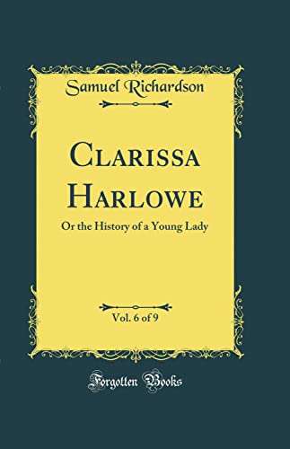 Clarissa Harlowe, Vol. 6 of 9: Or the History of a Young Lady (Classic Reprint)