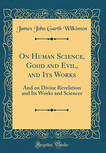 On Human Science, Good and Evil, and Its Works: And on Divine Revelation and Its Works and Sciences (Classic Reprint)