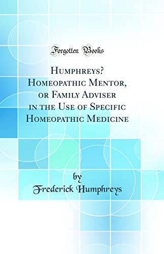 Humphreys’ Homeopathic Mentor, or Family Adviser in the Use of Specific Homeopathic Medicine (Classic Reprint)
