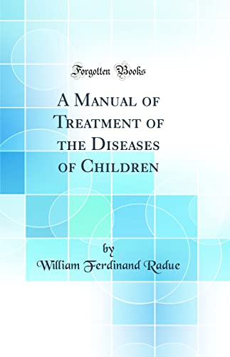 A Manual of Treatment of the Diseases of Children (Classic Reprint)