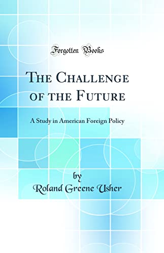 The Challenge of the Future: A Study in American Foreign Policy (Classic Reprint)