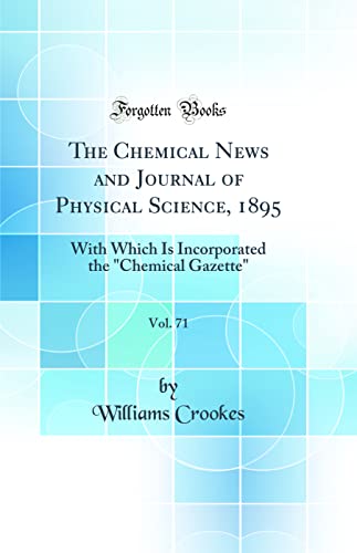 The Chemical News and Journal of Physical Science, 1895, Vol. 71: With Which Is Incorporated the 'Chemical Gazette' (Classic Reprint)