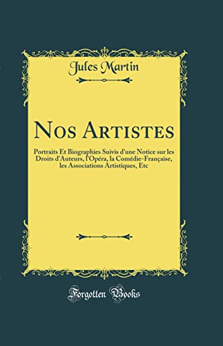Nos Artistes: Portraits Et Biographies Suivis d'une Notice sur les Droits d'Auteurs, l'Opéra, la Comédie-Française, les Associations Artistiques, Etc (Classic Reprint)