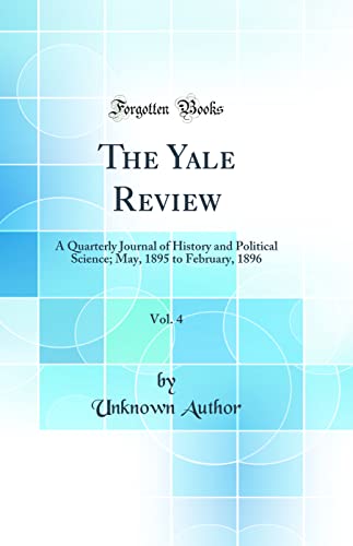 The Yale Review, Vol. 4: A Quarterly Journal of History and Political Science; May, 1895 to February, 1896 (Classic Reprint)