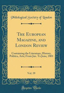 The European Magazine, and London Review, Vol. 39: Containing the Literature, History, Politics, Arts; From Jan. To June, 1801 (Classic Reprint)