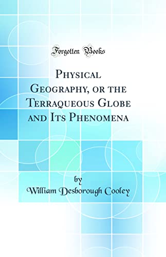 Physical Geography, or the Terraqueous Globe and Its Phenomena (Classic Reprint)