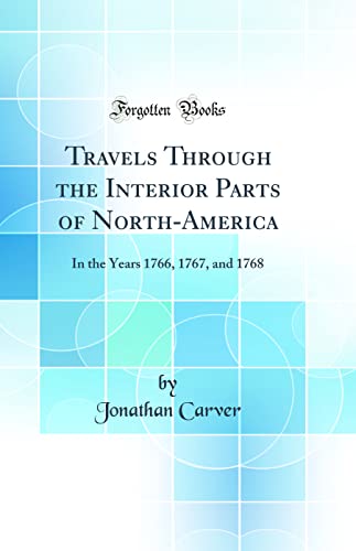 Travels Through the Interior Parts of North-America: In the Years 1766, 1767, and 1768 (Classic Reprint)