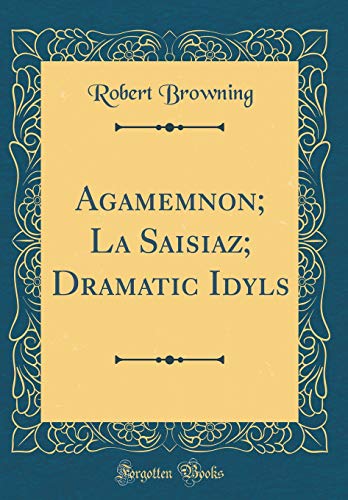 Agamemnon; La Saisiaz; Dramatic Idyls (Classic Reprint)