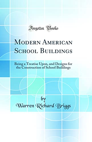 Modern American School Buildings: Being a Treatise Upon, and Designs for the Construction of School Buildings (Classic Reprint)