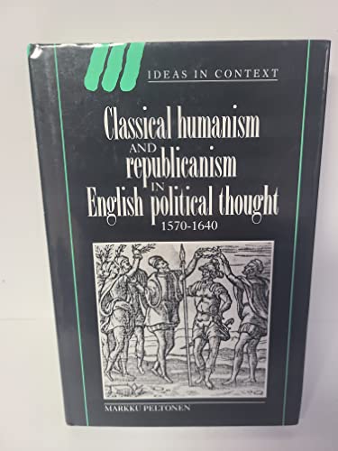Classical Humanism and Republicanism in English Political Thought, 1570 1640