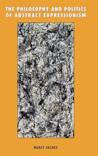 The Philosophy and Politics of Abstract Expressionism, 1940 1960