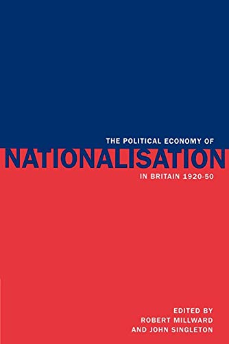 The Political Economy of Nationalisation in Britain, 1920 1950