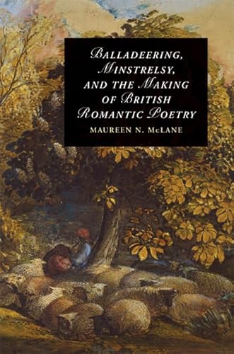 Balladeering, Minstrelsy, and the Making of British Romantic Poetry