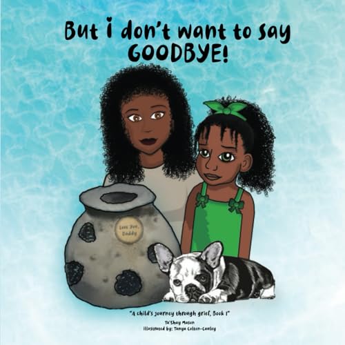But i don't want to say GOODBYE!, A Child's Journey Through Grief, Book 1