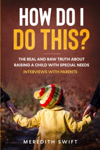 How Do I Do This? The Real and Raw Truth About Raising A Child With Special Needs - Interviews With Parents