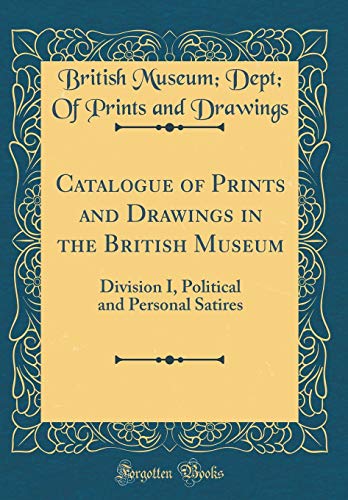 Catalogue of Prints and Drawings in the British Museum: Division I, Political and Personal Satires (Classic Reprint)