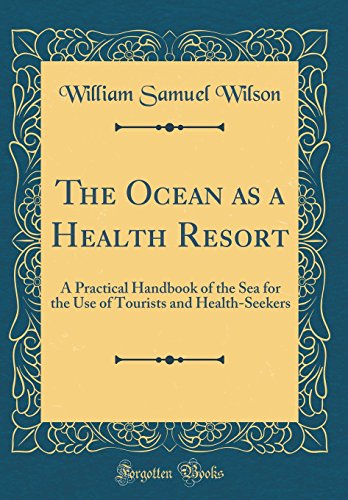 The Ocean as a Health Resort: A Practical Handbook of the Sea for the Use of Tourists and Health-Seekers (Classic Reprint)