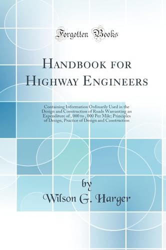 Handbook for Highway Engineers: Containing Information Ordinarily Used in the Design and Construction of Roads Warranting an Expenditure of $5, 000 to $3, 000 Per Mile; Principles of Design, Practice of Design and Construction (Classic Reprint)