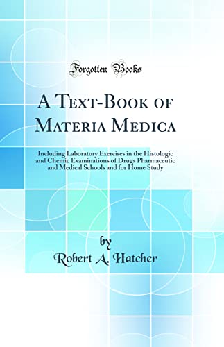 A Text-Book of Materia Medica: Including Laboratory Exercises in the Histologic and Chemic Examinations of Drugs Pharmaceutic and Medical Schools and for Home Study (Classic Reprint)