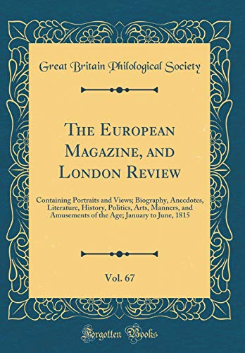 The European Magazine, and London Review, Vol. 67: Containing Portraits and Views; Biography, Anecdotes, Literature, History, Politics, Arts, Manners, and Amusements of the Age; January to June, 1815 (Classic Reprint)