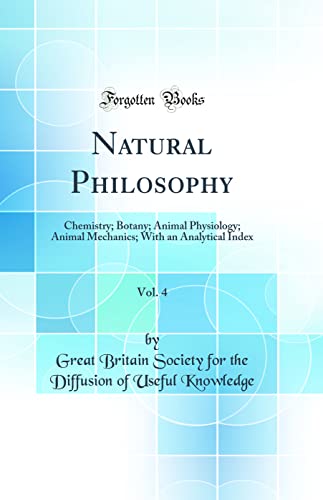 Natural Philosophy, Vol. 4: Chemistry; Botany; Animal Physiology; Animal Mechanics; With an Analytical Index (Classic Reprint)