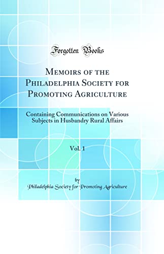 Memoirs of the Philadelphia Society for Promoting Agriculture, Vol. 1: Containing Communications on Various Subjects in Husbandry Rural Affairs (Classic Reprint)