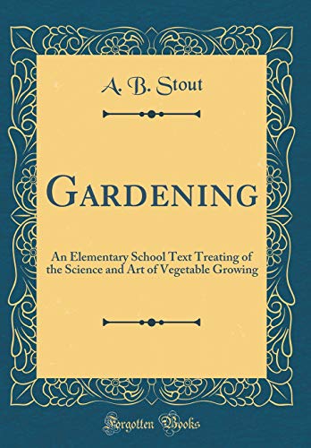 Gardening: An Elementary School Text Treating of the Science and Art of Vegetable Growing (Classic Reprint)
