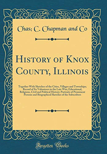 History of Knox County, Illinois: Together With Sketches of the Cities, Villages and Townships; Record of Its Volunteers in the Late War; Educational, Religious, Civil and Political History; Portraits of Prominent Persons and Biographical Sketches of the