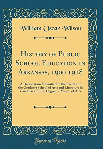 History of Public School Education in Arkansas, 1900 1918: A Dissertation Submitted to the Faculty of the Graduate School of Arts and Literature in Candidacy for the Degree of Master of Arts (Classic Reprint)