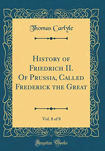 History of Friedrich II. Of Prussia, Called Frederick the Great, Vol. 8 of 8 (Classic Reprint)
