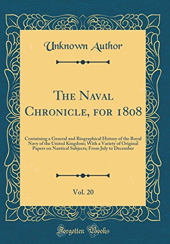 The Naval Chronicle, for 1808, Vol. 20: Containing a General and Biographical History of the Royal Navy of the United Kingdom; With a Variety of Original Papers on Nautical Subjects; From July to December (Classic Reprint)