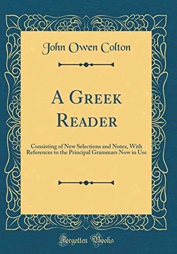 A Greek Reader: Consisting of New Selections and Notes, With References to the Principal Grammars Now in Use (Classic Reprint)