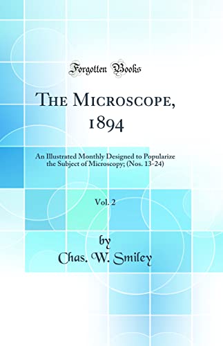 The Microscope, 1894, Vol. 2: An Illustrated Monthly Designed to Popularize the Subject of Microscopy; (Nos. 13-24) (Classic Reprint)