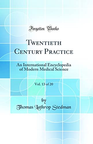 Twentieth Century Practice, Vol. 13 of 20: An International Encyclopedia of Modern Medical Science (Classic Reprint)