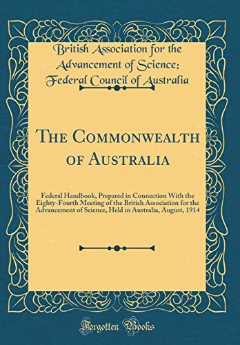 The Commonwealth of Australia: Federal Handbook, Prepared in Connection With the Eighty-Fourth Meeting of the British Association for the Advancement of Science, Held in Australia, August, 1914 (Classic Reprint)