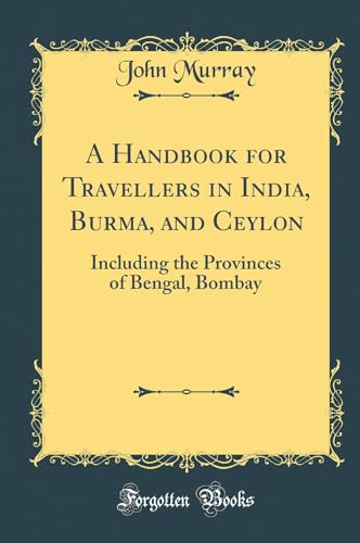 A Handbook for Travellers in India, Burma, and Ceylon: Including the Provinces of Bengal, Bombay (Classic Reprint)