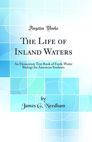The Life of Inland Waters: An Elementary Text Book of Fresh-Water Biology for American Students (Classic Reprint)