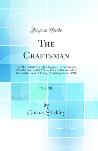 The Craftsman, Vol. 30: An Illustrated Monthly Magazine in the Interest of Better Art, Better Work, and a Better and More Reasonable Way of Living; April September, 1916 (Classic Reprint)