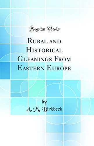 Rural and Historical Gleanings From Eastern Europe (Classic Reprint)