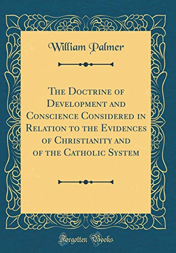The Doctrine of Development and Conscience Considered in Relation to the Evidences of Christianity and of the Catholic System (Classic Reprint)