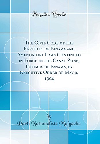 The Civil Code of the Republic of Panama and Amendatory Laws Continued in Force in the Canal Zone, Isthmus of Panama, by Executive Order of May 9, 1904 (Classic Reprint)