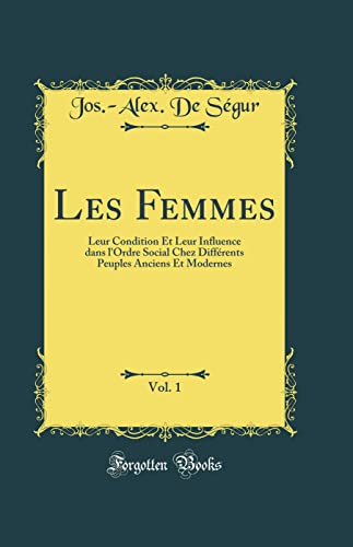 Les Femmes, Vol. 1: Leur Condition Et Leur Influence dans l'Ordre Social Chez Différents Peuples Anciens Et Modernes (Classic Reprint)