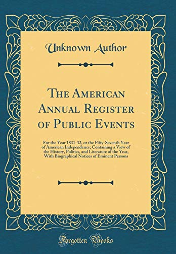 The American Annual Register of Public Events: For the Year 1831-32, or the Fifty-Seventh Year of American Independence; Containing a View of the History, Politics, and Literature of the Year, With Biographical Notices of Eminent Persons