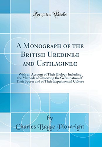 A Monograph of the British Uredineæ and Ustilagineæ: With an Account of Their Biology Including the Methods of Observing the Germination of Their Spores and of Their Experimental Culture (Classic Reprint)