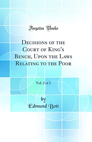 Decisions of the Court of King's Bench, Upon the Laws Relating to the Poor, Vol. 2 of 2 (Classic Reprint)