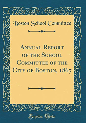 Annual Report of the School Committee of the City of Boston, 1867 (Classic Reprint)